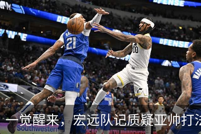 一觉醒来，宏远队记质疑亚帅打法！徐杰顶薪悬了，胡明轩深夜发声