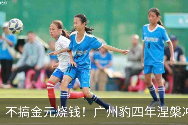 不搞金元烧钱！广州豹四年涅槃冲超，恒大老路彻底被推翻
