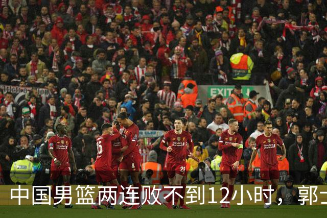 中国男篮两连败不到12小时，郭士强官宣2大重磅决定，姚明没说错