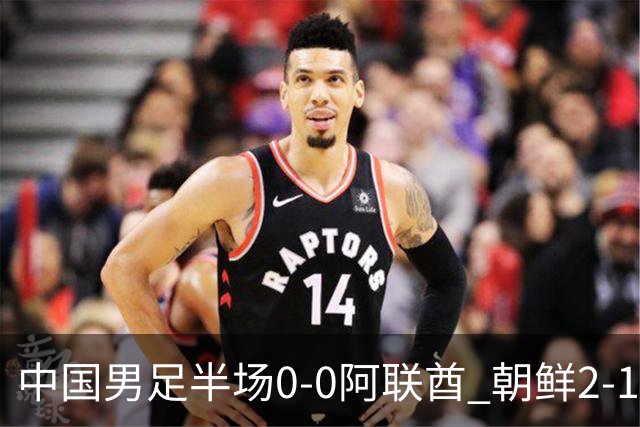中国男足半场0-0阿联酋 朝鲜2-1伊朗 照此比分国足将小组头名出线