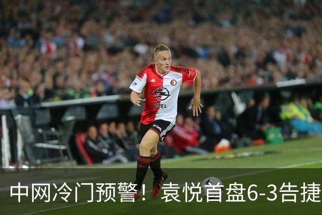 中网冷门预警！袁悦首盘6-3告捷：1-0领先4号种子，冲女单32强！
