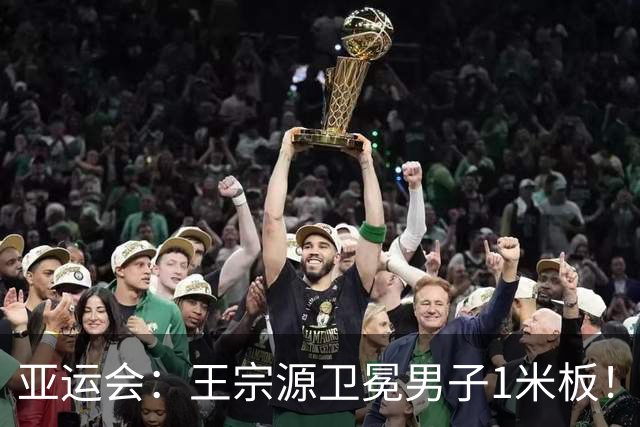 亚运会：王宗源卫冕男子1米板！16岁小将第3跳“炸鱼”仍获铜牌