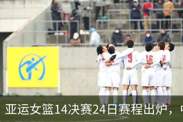 亚运女篮1/4决赛24日赛程出炉，中国对阵蒙古目标16连胜进4强，曾2次碰面净胜129分