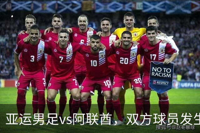 亚运男足vs阿联酋，双方球员发生大规模冲突，王钰栋与阿联酋队曼苏尔被出示黄牌