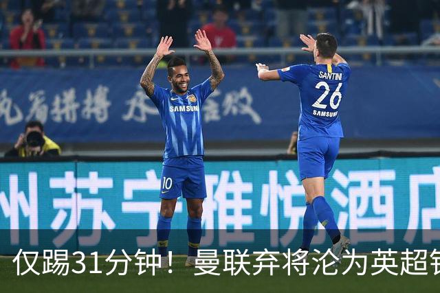 仅踢31分钟！曼联弃将沦为英超铁板凳 未来或转战西甲