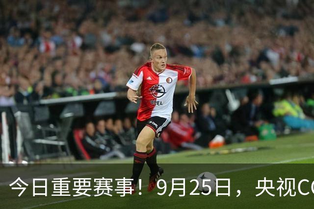 今日重要赛事！9月25日，央视CCTV5、CCTV5+直播节目表