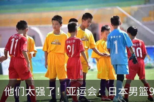 他们太强了！亚运会：日本男篮97-78晋级决赛，中国男篮无缘决赛