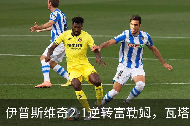 伊普斯维奇2-1逆转富勒姆，瓦塔拉破门，达拉-奥谢补时制胜