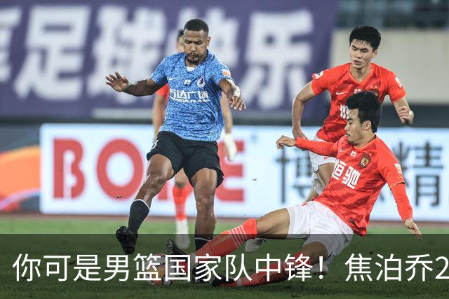 你可是男篮国家队中锋！焦泊乔25分钟0板攻守两端遭周琦完爆