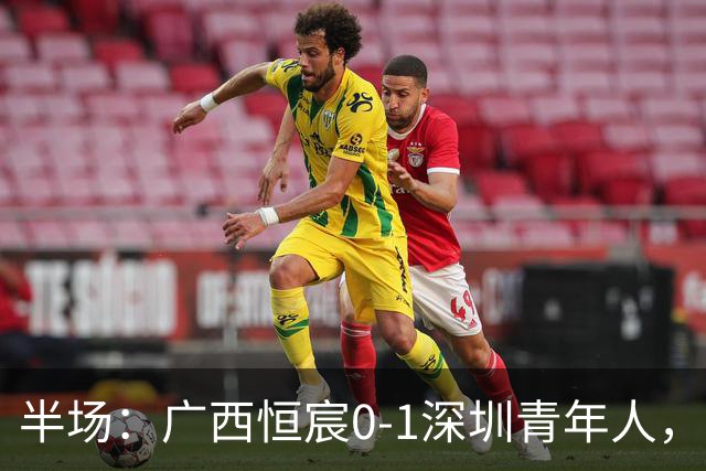半场：广西恒宸0-1深圳青年人，罗德里格破门，姆博头球中柱