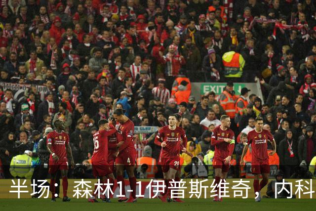 半场：森林1-1伊普斯维奇，内科-威廉斯破门，恩西索扳平