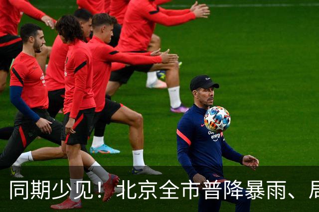 同期少见！北京全市普降暴雨、局地大暴雨，雨为何这么大？