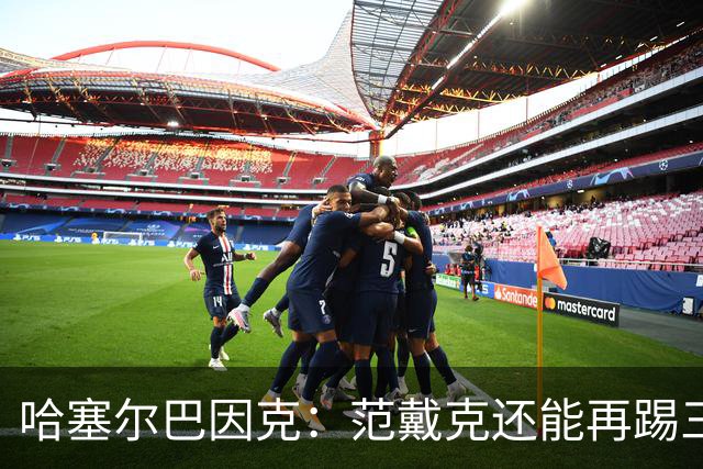 哈塞尔巴因克：范戴克还能再踢三年，想去哪都行