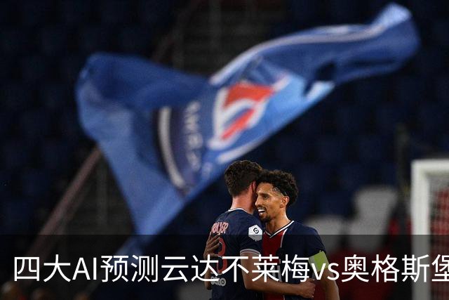 四大AI预测云达不莱梅vs奥格斯堡：三家猜客胜，Deepseek