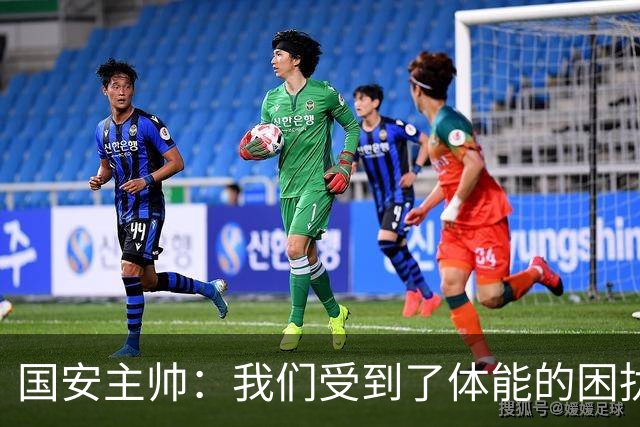 国安主帅：我们受到了体能的困扰 但已经恢复到了好的状态