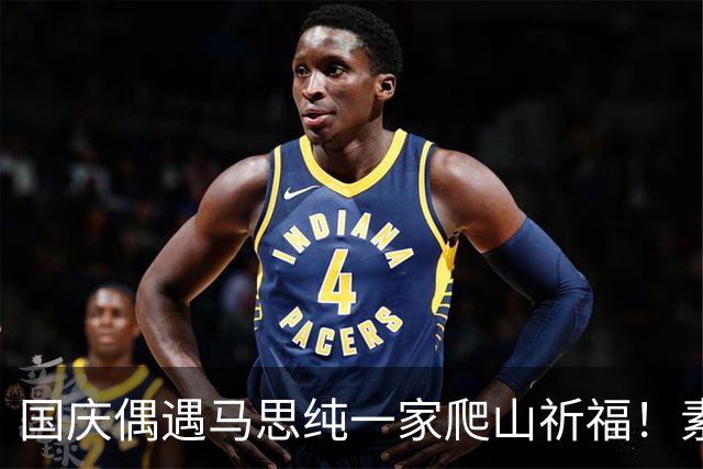 国庆偶遇马思纯一家爬山祈福！素颜出镜笑容甜，与粉丝合照接地气