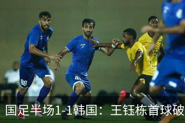 国足半场1-1韩国：王钰栋首球破40年魔咒 徐彬染黄+送角球致丢球