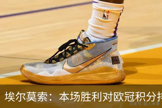 埃尔莫索：本场胜利对欧冠积分排名很关键，罗马阵容深厚足以轮换