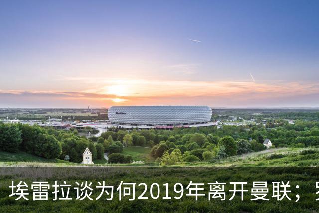 埃雷拉谈为何2019年离开曼联；罗马诺：曼联很清楚孔蒂可能愿意在赛季中途接手一份工作