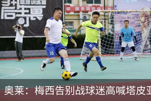 奥莱：梅西告别战球迷高喊塔皮亚下台，因此最后环节他没参加