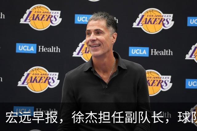宏远早报，徐杰担任副队长，球队本赛季任务4强，领导点名胡明轩！