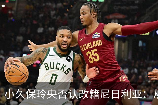 小久保玲央否认改籍尼日利亚：从未有过哪怕一丝这样的想法
