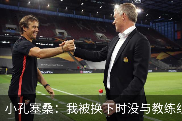 小孔塞桑：我被换下时没与教练组吵架 下半场球队做出很好的回应