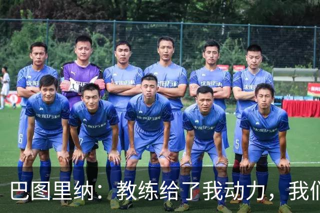 巴图里纳：教练给了我动力，我们必须一场接一场地进步