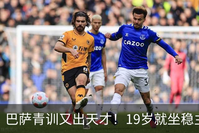 巴萨青训又出天才！19岁就坐稳主力，5大豪门哄抢，估价已高达8000万欧