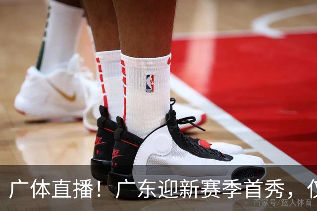 广体直播！广东迎新赛季首秀，仅单外援出战，徐杰焦泊乔很关键