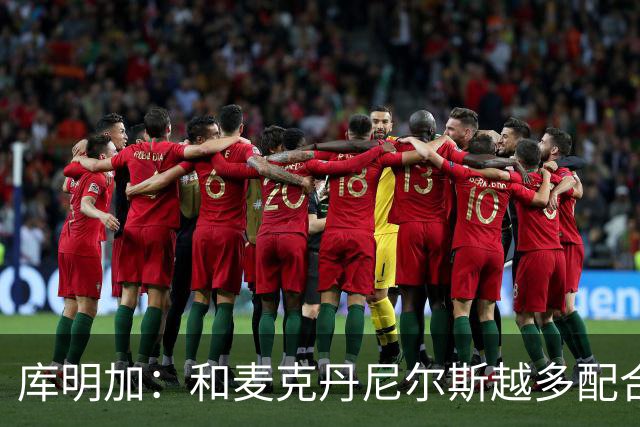 库明加：和麦克丹尼尔斯越多配合就越了解彼此 防守潜力值得期待