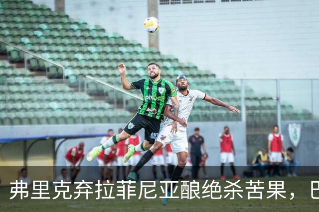 弗里克弃拉菲尼亚酿绝杀苦果，巴萨领3分争冠悬念重生