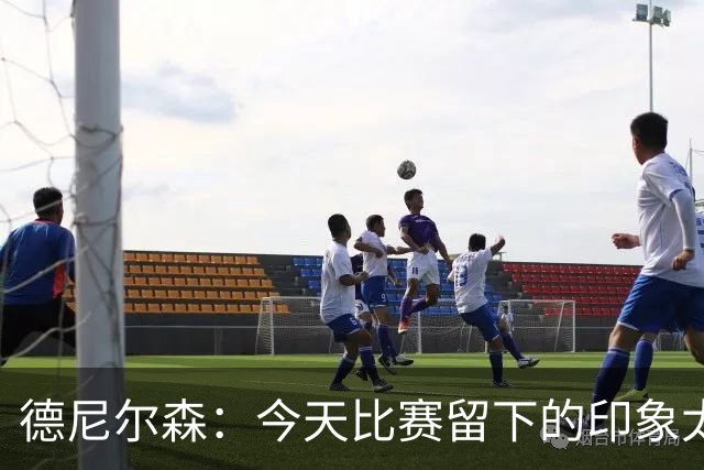 德尼尔森：今天比赛留下的印象太糟糕了，安切洛蒂任重道远
