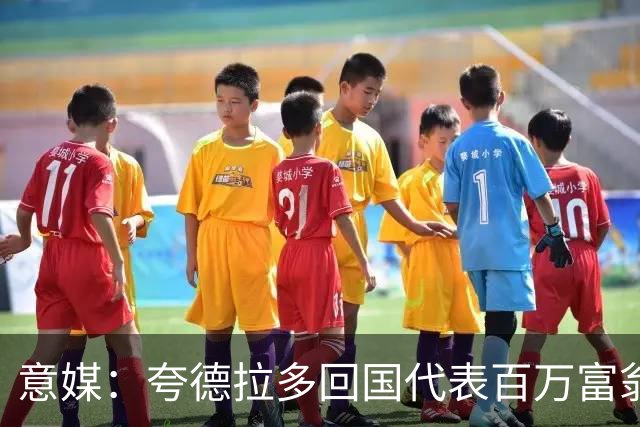 意媒：夸德拉多回国代表百万富翁队首秀，遭前东家球迷嘘声