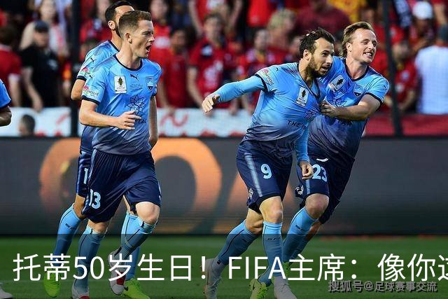 托蒂50岁生日！FIFA主席：像你这样终身效力一家俱乐部的传奇不多