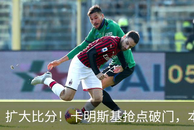 扩大比分！卡明斯基抢点破门，本菲卡2-0