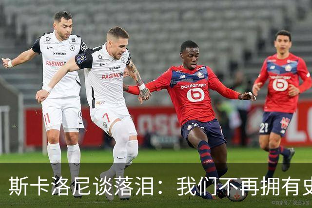 斯卡洛尼谈落泪：我们不再拥有史上最佳球员，很荣幸曾执教梅西