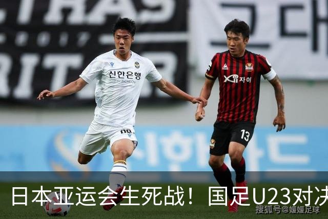 日本亚运会生死战！国足U23对决韩国U23：输赢事小，自信成长事大