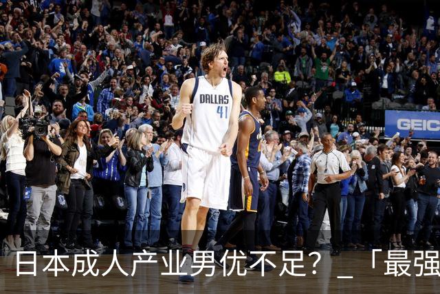 日本成人产业男优不足？ 「最强洋将」揭关键：有实力的不够用