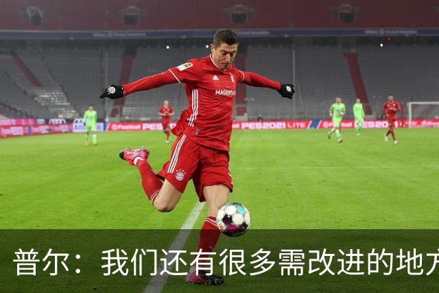 普尔：我们还有很多需改进的地方 现阶段我们要把基本的东西做好