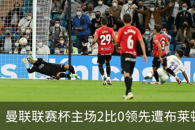 曼联联赛杯主场2比0领先遭布莱顿3比2逆转，50年主场纪录终结