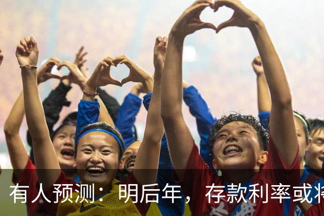 有人预测：明后年，存款利率或将会出现4种变化，储户要注意了