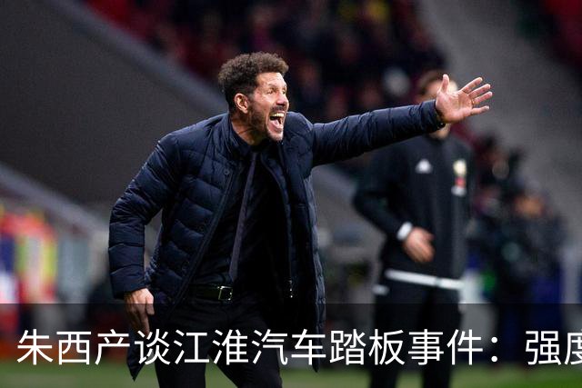 朱西产谈江淮汽车踏板事件：强度并非越大越好，特殊侧向蹬踏属非标准工况