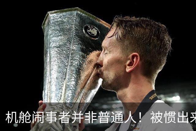 机舱闹事者并非普通人！被惯出来的优越感，必须依法重拳整治