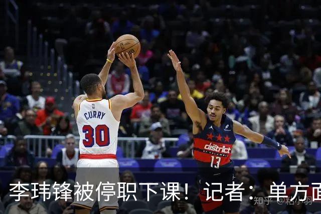 李玮锋被停职下课！记者：单方面通知解约，没有客套分手，事出反常