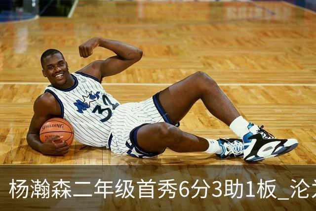 杨瀚森二年级首秀6分3助1板 沦为第5中锋处境更难了？