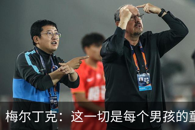 梅尔丁克：这一切是每个男孩的童年梦想，为国家队出场进球并获胜