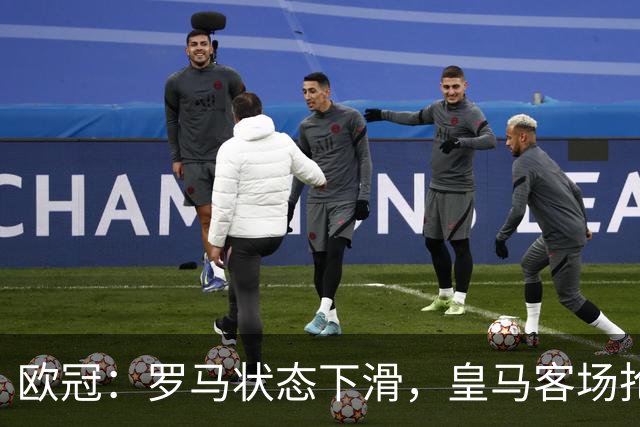 欧冠：罗马状态下滑，皇马客场抢分无忧？罗马VS皇马
