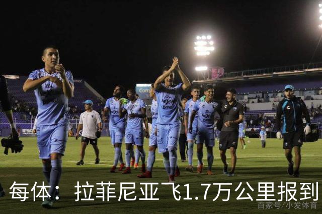 每体：拉菲尼亚飞1.7万公里报到，巴西队有伤病隐忧