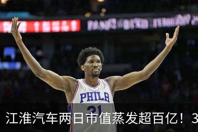江淮汽车两日市值蒸发超百亿！35亿定增股份市值腰斩至16亿，上半年销售费用大增69%、尊界S800销量大幅回落